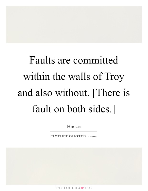 Faults are committed within the walls of Troy and also without. [There is fault on both sides.] Picture Quote #1