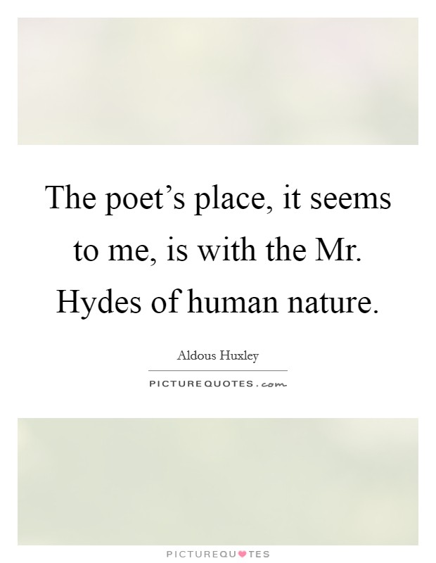 The poet's place, it seems to me, is with the Mr. Hydes of human nature Picture Quote #1