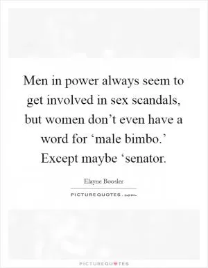 Men in power always seem to get involved in sex scandals, but women don’t even have a word for ‘male bimbo.’ Except maybe ‘senator Picture Quote #1