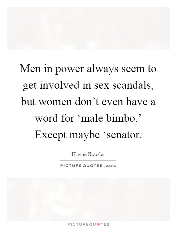 Men in power always seem to get involved in sex scandals, but women don't even have a word for ‘male bimbo.' Except maybe ‘senator Picture Quote #1