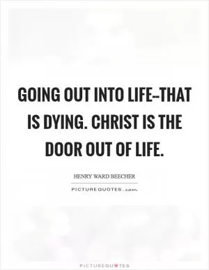 Going out into life--that is dying. Christ is the door out of life Picture Quote #1