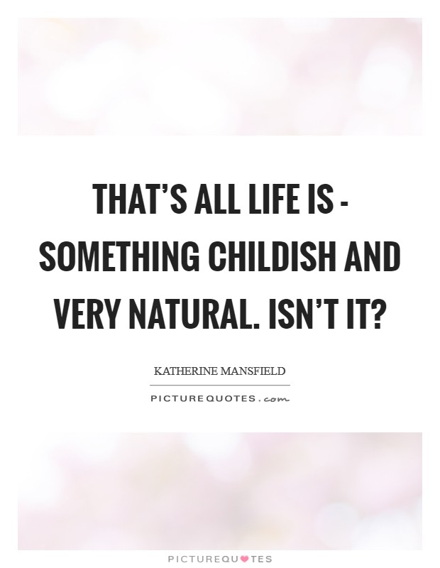 That's all life is - something childish and very natural. Isn't it? Picture Quote #1