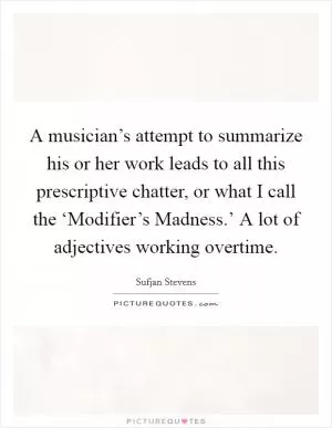 A musician’s attempt to summarize his or her work leads to all this prescriptive chatter, or what I call the ‘Modifier’s Madness.’ A lot of adjectives working overtime Picture Quote #1