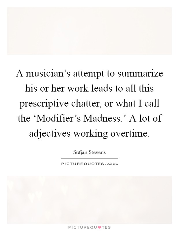 A musician's attempt to summarize his or her work leads to all this prescriptive chatter, or what I call the ‘Modifier's Madness.' A lot of adjectives working overtime Picture Quote #1