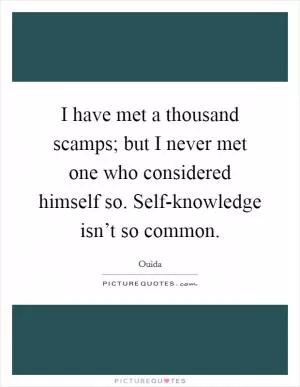I have met a thousand scamps; but I never met one who considered himself so. Self-knowledge isn’t so common Picture Quote #1