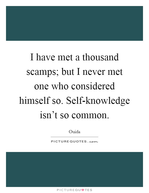 I have met a thousand scamps; but I never met one who considered himself so. Self-knowledge isn't so common Picture Quote #1