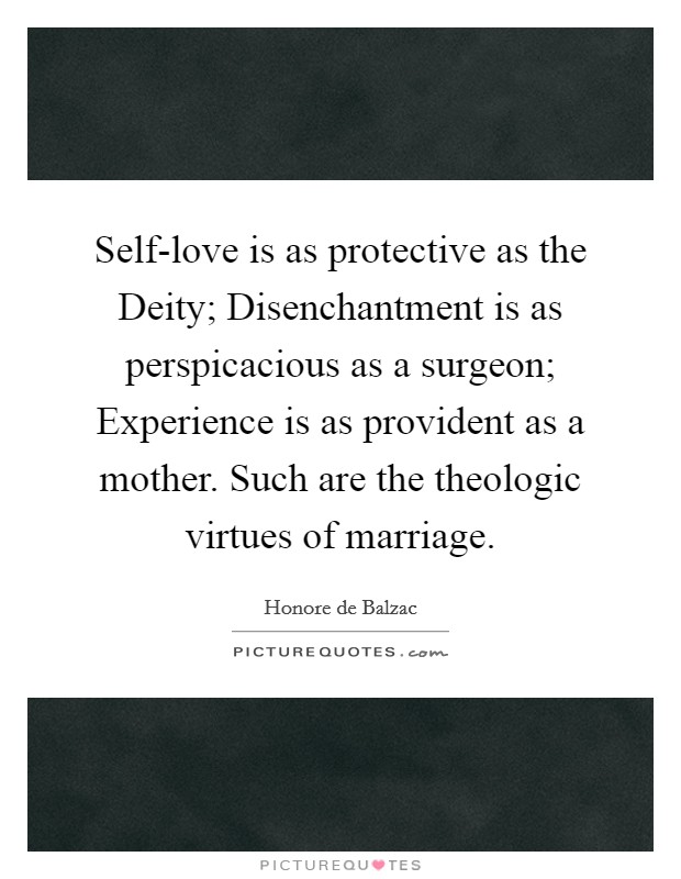 Self-love is as protective as the Deity; Disenchantment is as perspicacious as a surgeon; Experience is as provident as a mother. Such are the theologic virtues of marriage Picture Quote #1