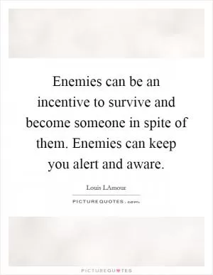 Enemies can be an incentive to survive and become someone in spite of them. Enemies can keep you alert and aware Picture Quote #1