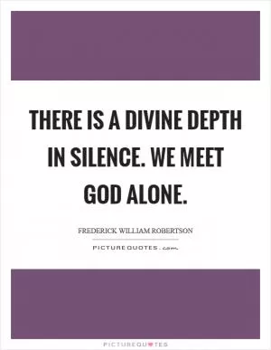 There is a divine depth in silence. We meet God alone Picture Quote #1