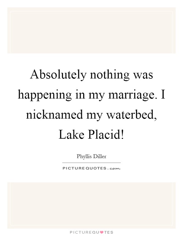 Absolutely nothing was happening in my marriage. I nicknamed my waterbed, Lake Placid! Picture Quote #1