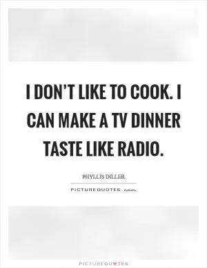I don’t like to cook. I can make a TV dinner taste like radio Picture Quote #1