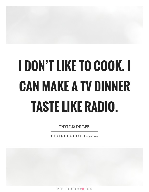 I don't like to cook. I can make a TV dinner taste like radio Picture Quote #1