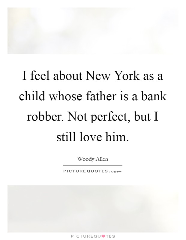 I feel about New York as a child whose father is a bank robber. Not perfect, but I still love him Picture Quote #1