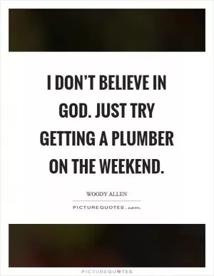 I don’t believe in God. Just try getting a plumber on the weekend Picture Quote #1