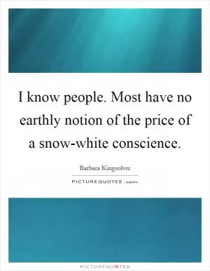 I know people. Most have no earthly notion of the price of a snow-white conscience Picture Quote #1