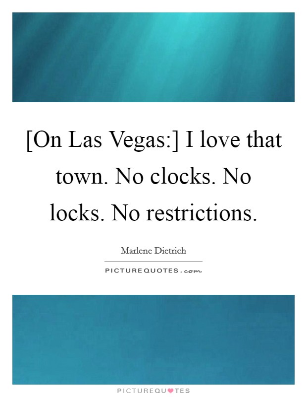 [On Las Vegas:] I love that town. No clocks. No locks. No restrictions Picture Quote #1