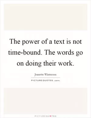 The power of a text is not time-bound. The words go on doing their work Picture Quote #1