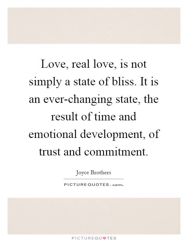 Love, real love, is not simply a state of bliss. It is an ever-changing state, the result of time and emotional development, of trust and commitment Picture Quote #1
