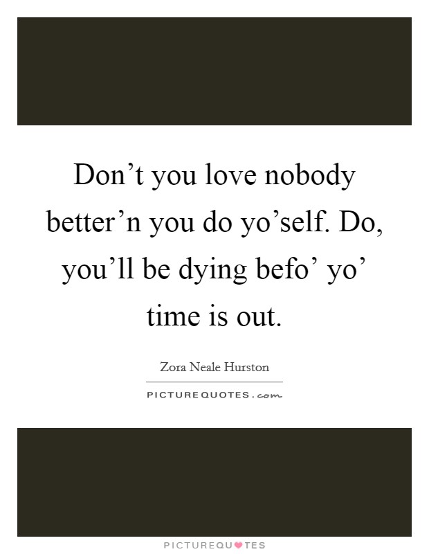 Don't you love nobody better'n you do yo'self. Do, you'll be dying befo' yo' time is out Picture Quote #1