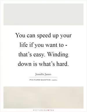You can speed up your life if you want to - that’s easy. Winding down is what’s hard Picture Quote #1