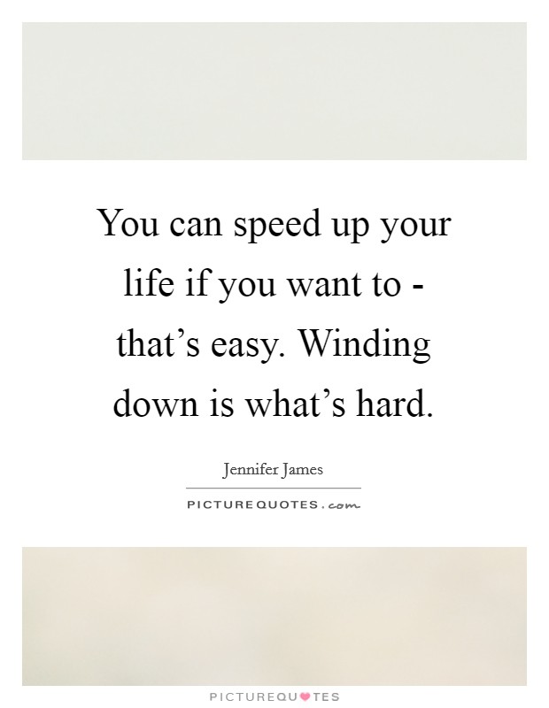 You can speed up your life if you want to - that's easy. Winding down is what's hard Picture Quote #1