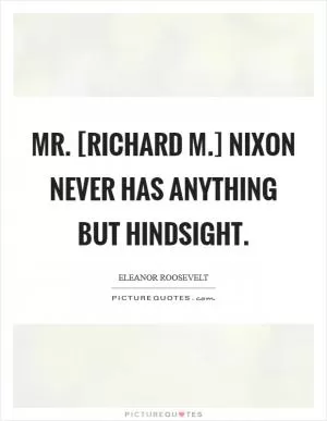Mr. [Richard M.] Nixon never has anything but hindsight Picture Quote #1