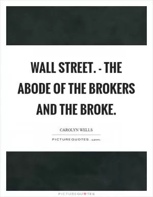 Wall Street. - The abode of the Brokers and the Broke Picture Quote #1