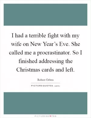 I had a terrible fight with my wife on New Year’s Eve. She called me a procrastinator. So I finished addressing the Christmas cards and left Picture Quote #1
