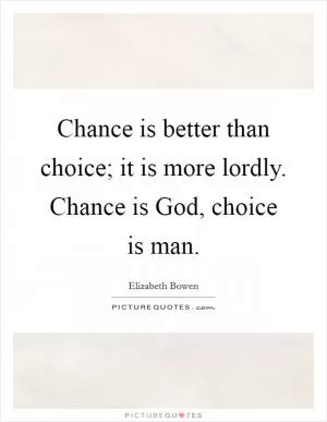 Chance is better than choice; it is more lordly. Chance is God, choice is man Picture Quote #1