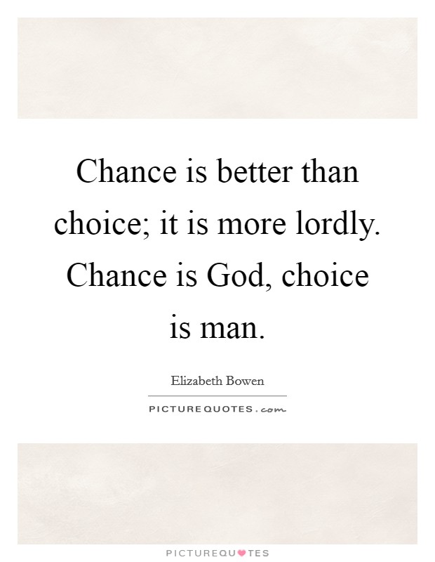 Chance is better than choice; it is more lordly. Chance is God, choice is man Picture Quote #1