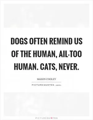 Dogs often remind us of the human, ail-too human. Cats, never Picture Quote #1
