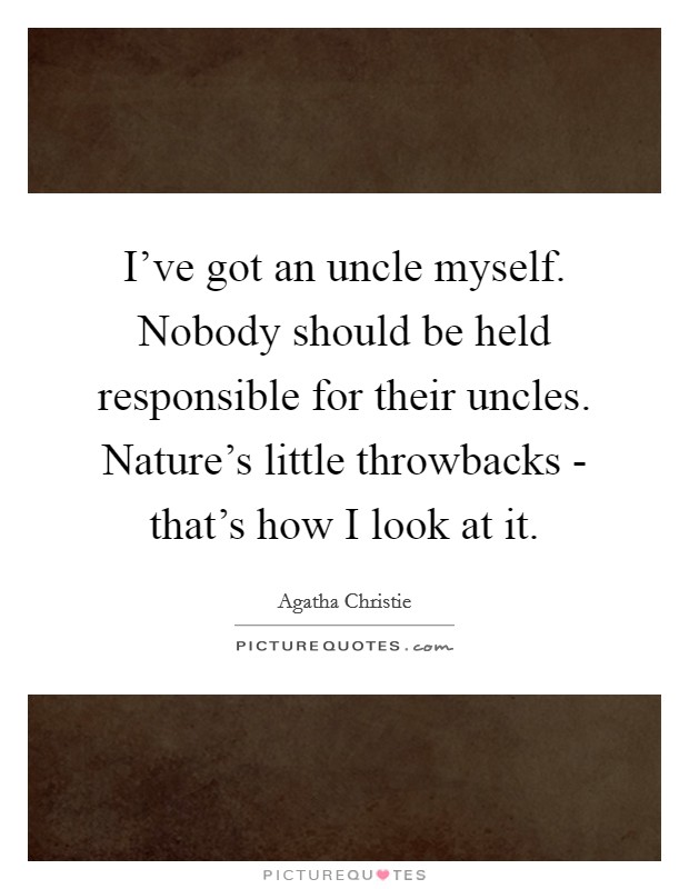 I've got an uncle myself. Nobody should be held responsible for their uncles. Nature's little throwbacks - that's how I look at it Picture Quote #1
