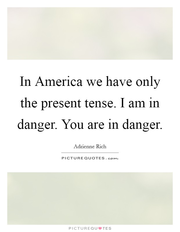 In America we have only the present tense. I am in danger. You are in danger Picture Quote #1