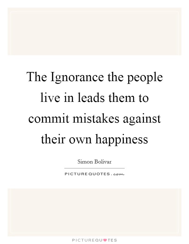The Ignorance the people live in leads them to commit mistakes against their own happiness Picture Quote #1