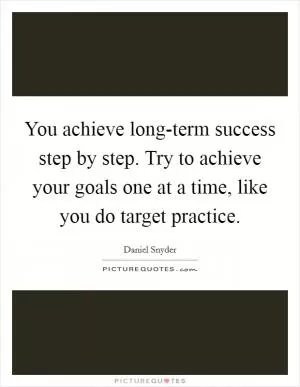 You achieve long-term success step by step. Try to achieve your goals one at a time, like you do target practice Picture Quote #1