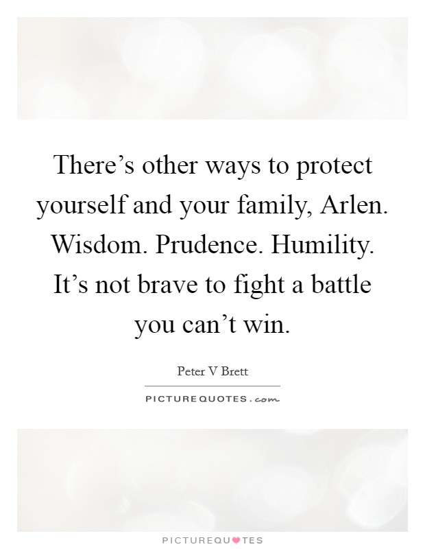 There's other ways to protect yourself and your family, Arlen. Wisdom. Prudence. Humility. It's not brave to fight a battle you can't win Picture Quote #1