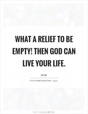 What a relief to be empty! Then God can live your life Picture Quote #1