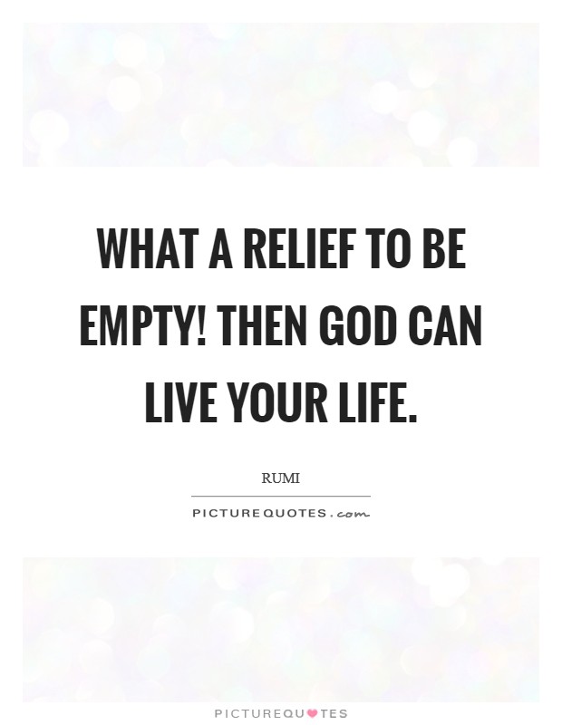 What a relief to be empty! Then God can live your life Picture Quote #1