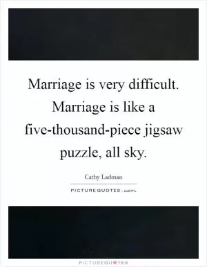 Marriage is very difficult. Marriage is like a five-thousand-piece jigsaw puzzle, all sky Picture Quote #1