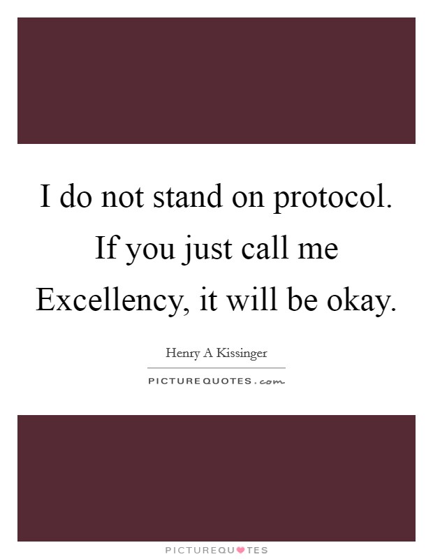 I do not stand on protocol. If you just call me Excellency, it will be okay Picture Quote #1