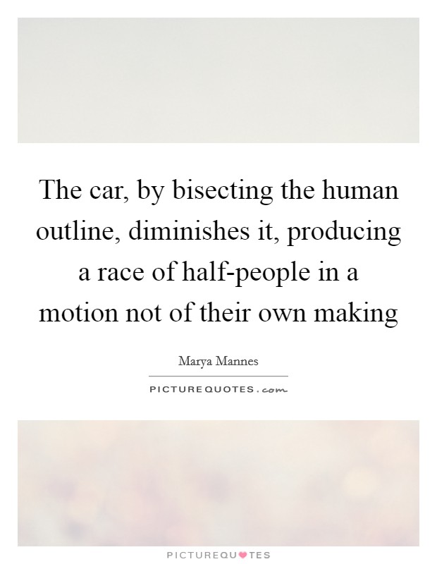 The car, by bisecting the human outline, diminishes it, producing a race of half-people in a motion not of their own making Picture Quote #1