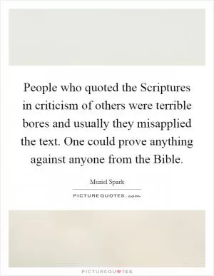 People who quoted the Scriptures in criticism of others were terrible bores and usually they misapplied the text. One could prove anything against anyone from the Bible Picture Quote #1