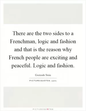 There are the two sides to a Frenchman, logic and fashion and that is the reason why French people are exciting and peaceful. Logic and fashion Picture Quote #1