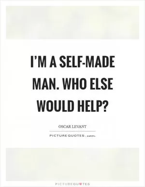 I’m a self-made man. Who else would help? Picture Quote #1