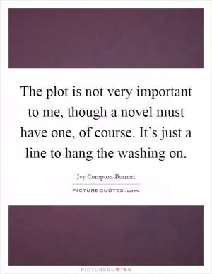 The plot is not very important to me, though a novel must have one, of course. It’s just a line to hang the washing on Picture Quote #1