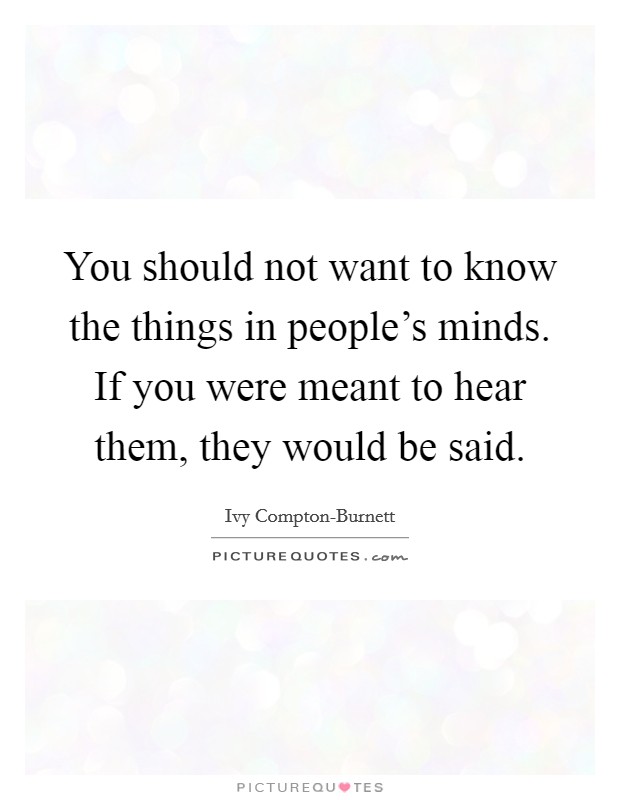 You should not want to know the things in people's minds. If you were meant to hear them, they would be said Picture Quote #1