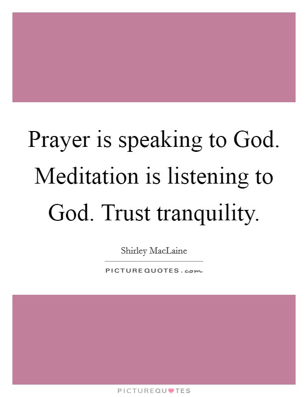 Prayer is speaking to God. Meditation is listening to God. Trust tranquility Picture Quote #1