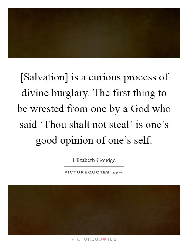 [Salvation] is a curious process of divine burglary. The first thing to be wrested from one by a God who said ‘Thou shalt not steal' is one's good opinion of one's self Picture Quote #1