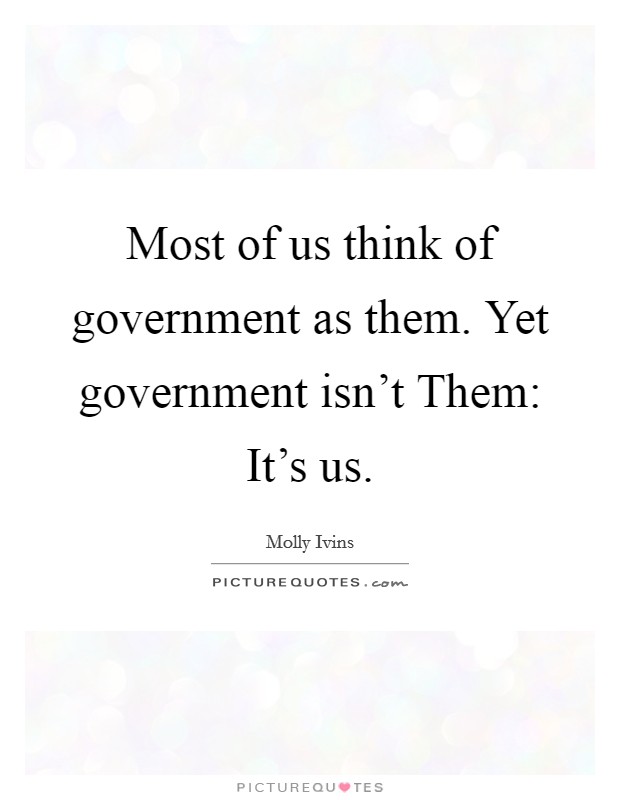 Most of us think of government as them. Yet government isn't Them: It's us Picture Quote #1