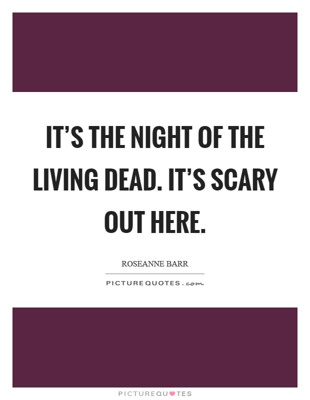 It's the Night of the Living Dead. It's scary out here Picture Quote #1